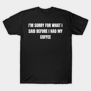 I'm Sorry For What I Said Before I Had My Coffee T-Shirt